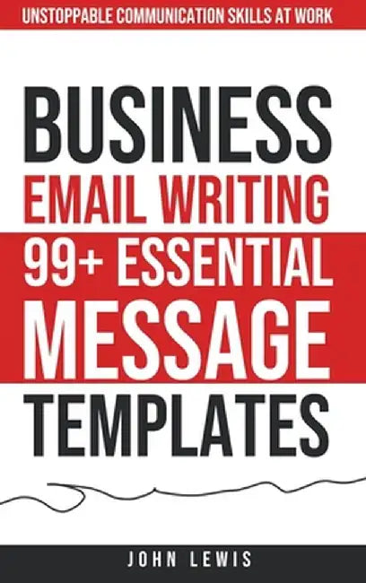 Business Email Writing: 99+ Essential Message Templates Unstoppable Communication Skills at Work by John Lewis