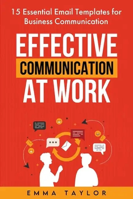 Effective Communication at Work: 15 Essential Email Templates for Business Communication by Emma Taylor