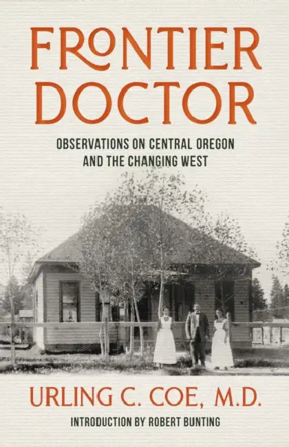 Frontier Doctor: Observations on Central Oregon and the Changing West by Urling C. Coe, Robert Bunting