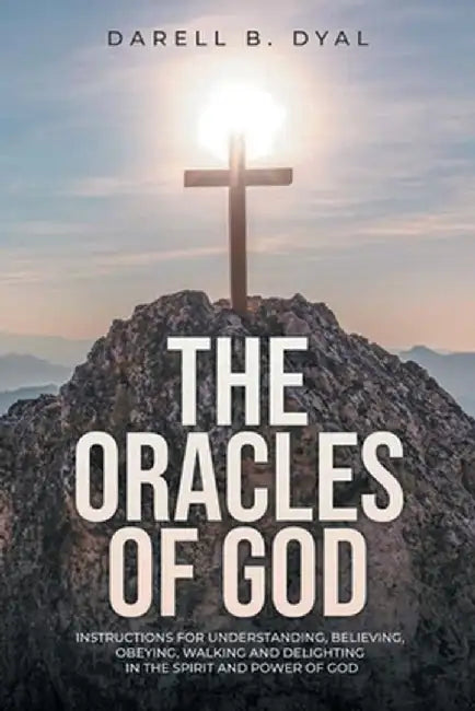 The Oracles of God: Instructions for Understanding, Believing, Obeying, Walking and Delighting in, the Spirit and Power of God by Darell B. Dyal