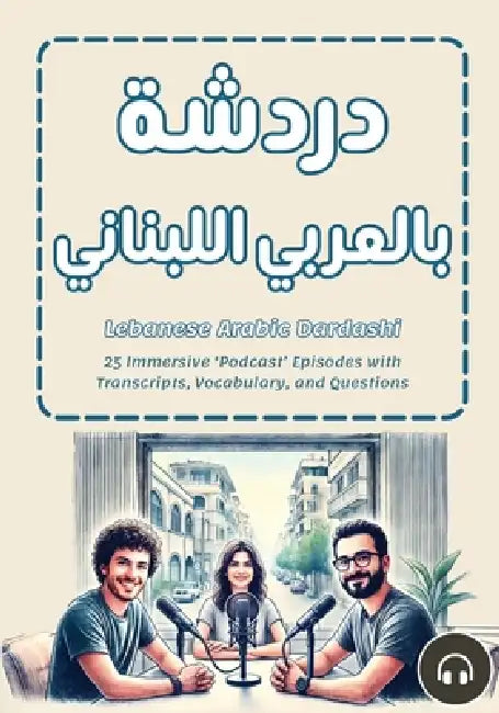 Lebanese Arabic Dardashi: 25 Immersive 'Podcast' Episodes with Transcripts, Vocabulary, and Questions by Charbel Ghaleb, Matthew Aldrich