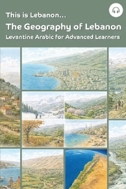 This is Lebanon... The Geography of Lebanon: Levantine Arabic for Advanced Learners by Sarah Khoury, Matthew Aldrich