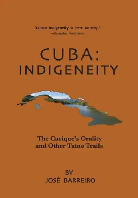 Cuba: Indigeneity, The Cacique's Orality and Other Taíno Trails by José Barreiro