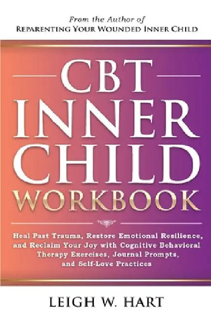 CBT Inner Child Workbook: Heal Past Trauma, Restore Emotional Resilience, and Reclaim Your Joy with Cognitive Behavorial Therapy Exercises, Journal Pr by Hart, Leigh W.