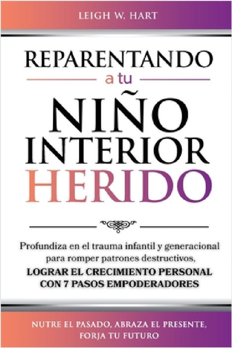 Reparentando a Tu Niño Interior Herido: Profundiza En El Trauma Infantil Y Generacional Para Romper Patrones Destructivos Y Lograr El Crecimiento Pers by Leigh W. Hart