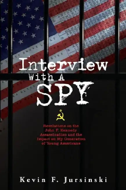 Interview With A Spy: Revelations on the John F. Kennedy Assassination and the Impact on My Generation of Young Americans by Kevin F. Jursinski