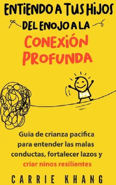 Entendiendo a Tus Hijos, Del Enojo a la Conexión Profunda by Carrie Khang