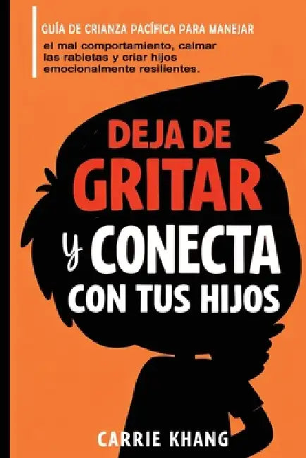 DEJA de gritar Y CONECTA con tus hijos by Carrie Khang