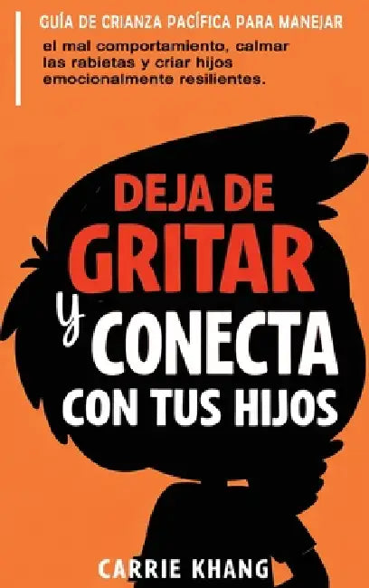 DEJA de Gritar y CONECTA con Tus Hijos by Carrie Khang