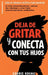DEJA de Gritar y CONECTA con Tus Hijos by Carrie Khang