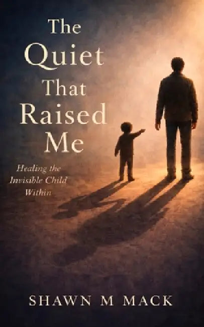 The Quiet That Raised Me: Healing the invisible child within by Shawn M. Mack