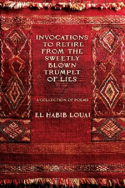 Invocations to Retire from the Sweetly Blown Trumpet of Lies: A Collection of Poems by El Habib Louai