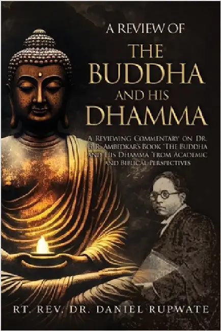 A Review of the Buddha and His Dhamma: A Reviewing Commentary on Dr. B. R. Ambedkar's Book the Buddha and His Dhamma from Academic and Biblical Perspe by Rupwate, Daniel
