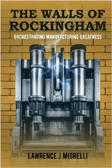 The Walls of Rockingham: Orchestrating Manufacturing Greatness by Miorelli, Lawrence J.