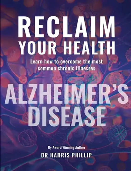 Reclaim Your Health - Alzheimer's Disease: Learn how to overcome the most common chronic illnesses by Harris Phillip