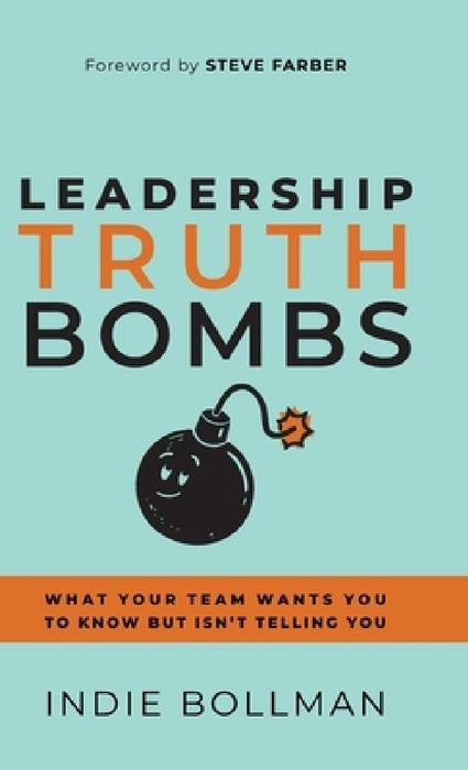 Leadership Truth Bombs: What Your Team Wants You to Know but Isn't Telling You by Indie Bollman