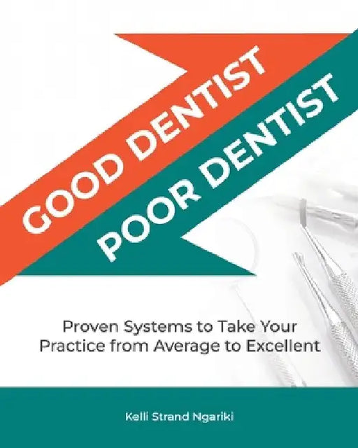 Good Dentist, Poor Dentist: Proven Systems to Take Your Practice from Average to Excellent by Kelli Strand Ngariki