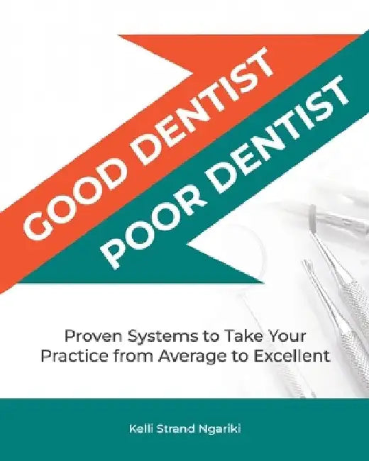 Good Dentist, Poor Dentist: Proven Systems to Take Your Practice from Average to Excellent by Kelli Strand Ngariki