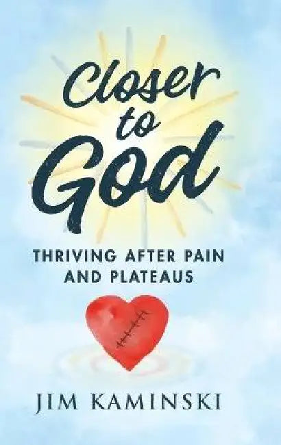 Closer to God: Thriving After Pain and Plateaus by Jim Kaminski