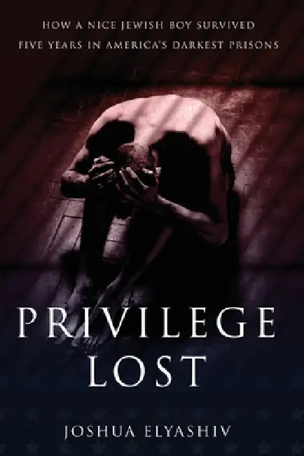 Privilege Lost: How a nice Jewish boy survived five years in America's darkest prisons. by Joshua Elyashiv