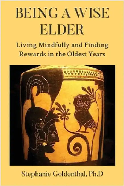 Being a Wise Elder: Living Mindfully and Finding Rewards in the Oldest Years by Goldenthal, Stephanie