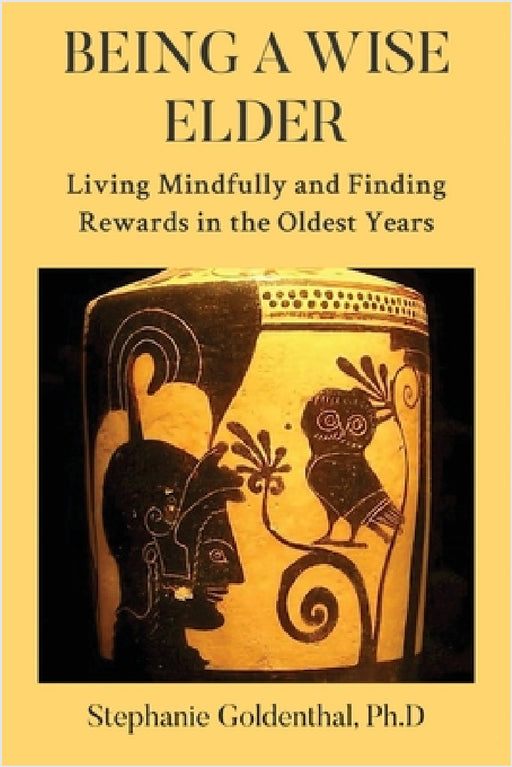 Being a Wise Elder: Living Mindfully and Finding Rewards in the Oldest Years by Stephanie Goldenthal