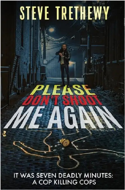 Please Don't Shoot Me Again: It was Seven Deadly Minutes: Cop Killing Cops by Trethewy, Steve