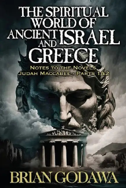 The Spiritual World of Ancient Israel and Greece: Biblical Background to the Novels Judah Maccabee - Parts 1&2 by Brian Godawa