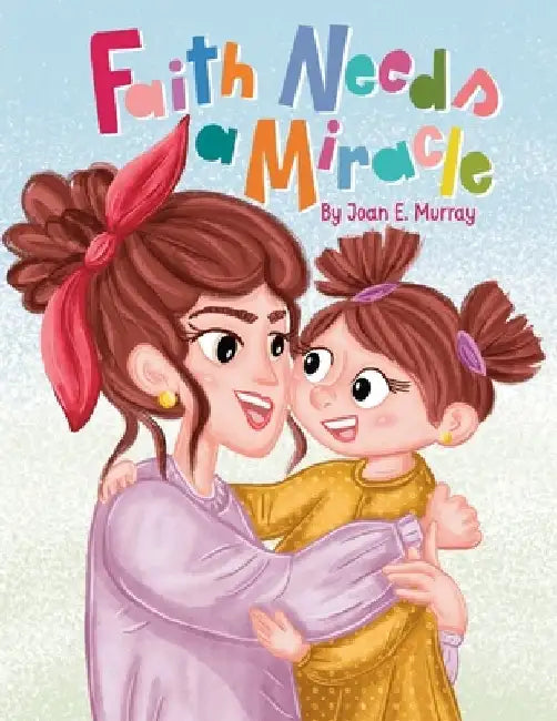Faith Needs A Miracle by Joan E. Murray