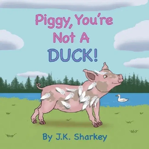 Piggy, You're Not A Duck! by James Sharkey