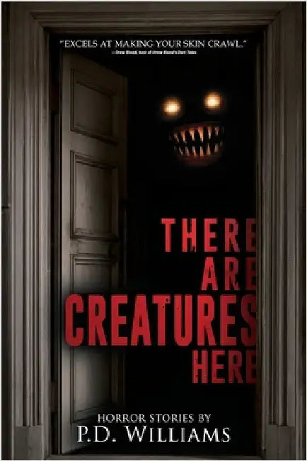 There Are Creatures Here: A Collection of Short Horror Fiction by Williams, P. D.