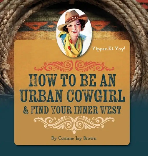 How To Be An Urban Cowgirl & Find Your Inner West by Corinne Joy Brown