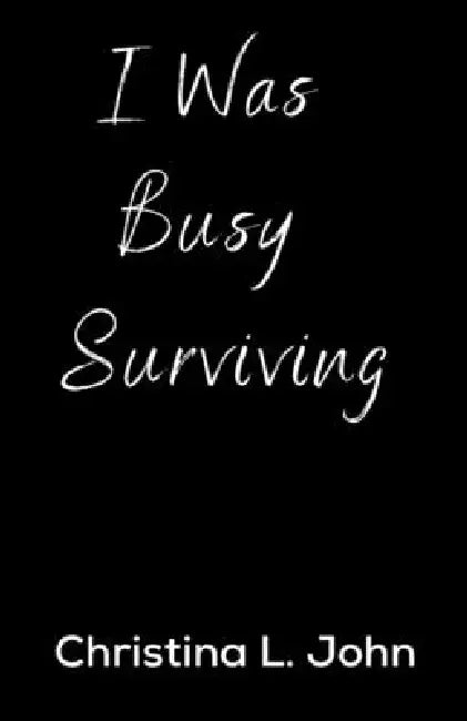 I Was Busy Surviving by Christina L. John