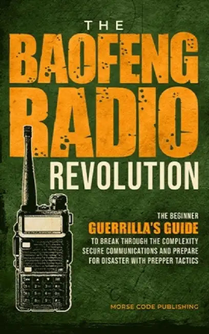 The Baofeng Radio Revolution: The Beginner Guerrilla's Guide to Break Through the Complexity, Secure Communications, and Prepare for Disaster With P by Morse Code Publishing