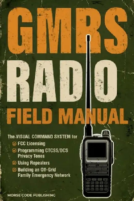 GMRS Radio Field Manual: The Visual Command System for FCC Licensing, Programming CTCSS/DCS Privacy Tones, Using Repeaters, and Building an Off-Grid F by Morse Code Publishing