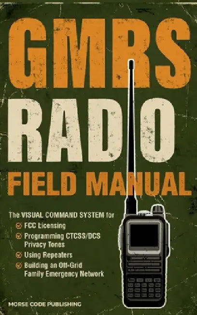 GMRS Radio Field Manual: The Visual Command System for FCC Licensing, Programming CTCSS/DCS Privacy Tones, Using Repeaters, and Building an Off-Grid F by Morse Code Publishing