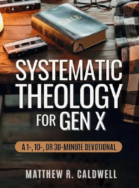 Systematic Theology for Gen X: A Guided Walk Through Christian Doctrine, Key Bible Passages and Real-Life Discipleship-Deepen Your Faith Without Long by Matthew R. Caldwell