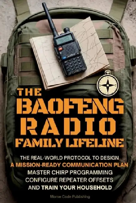 The Baofeng Radio Family Lifeline: The Real-World Protocol to Design a Mission-Ready Communication Plan, Master CHIRP Programming, Configure Repeater by Morse Code Publishing