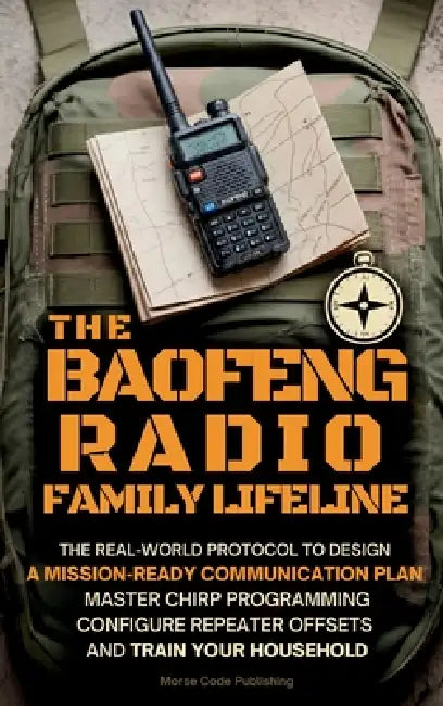 The Baofeng Radio Family Lifeline: The Real-World Protocol to Design a Mission-Ready Communication Plan, Master CHIRP Programming, Configure Repeater by Morse Code Publishing