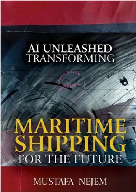 AI Unleashed: Transforming Maritime Shipping for the Future by Nejem, Mustafa