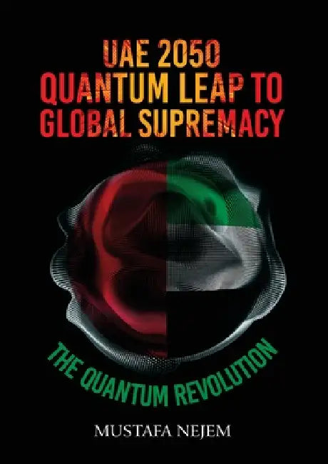 UAE 2050, Quantum Leap to Global Supremacy by Mustafa Nejem