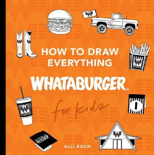 How to Draw Everything Whataburger: Learn to Draw with 40+ Whataburger Food, Drink, and Fun Activities by Alli Koch