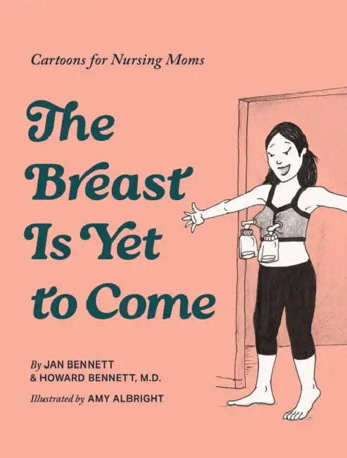 The Breast Is Yet to Come: Cartoons for Nursing Moms by Howard J. Bennett, Jan Bennett, Amy Albright