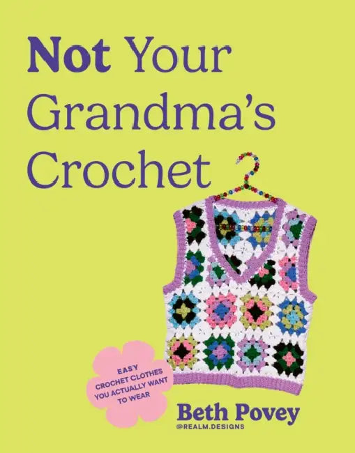 Not Your Grandma's Crochet: Easy Crochet Clothes You Actually Want to Wear by Beth Povey
