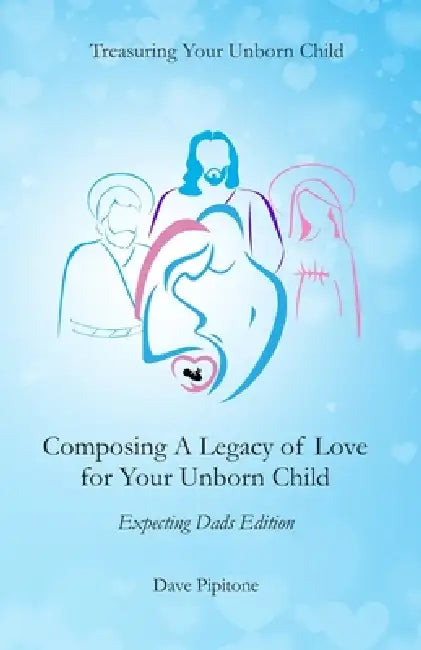 Composing a Legacy of Love for Your Unborn Child: Expecting Dads Edition by Dave Pipitone