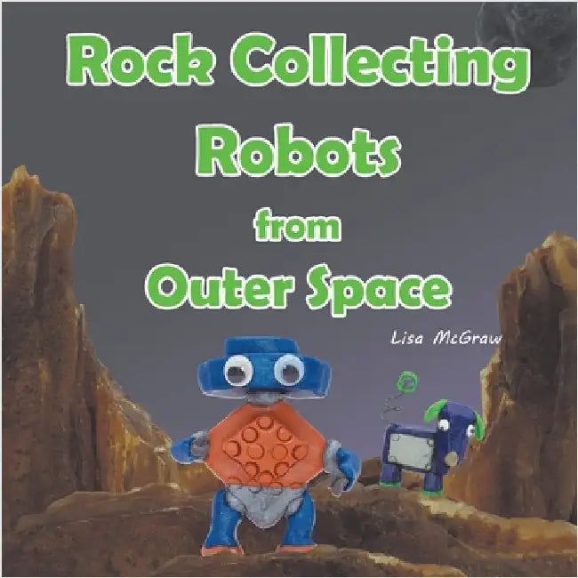 Rock Collecting Robots From Outer Space by McGraw, Lisa