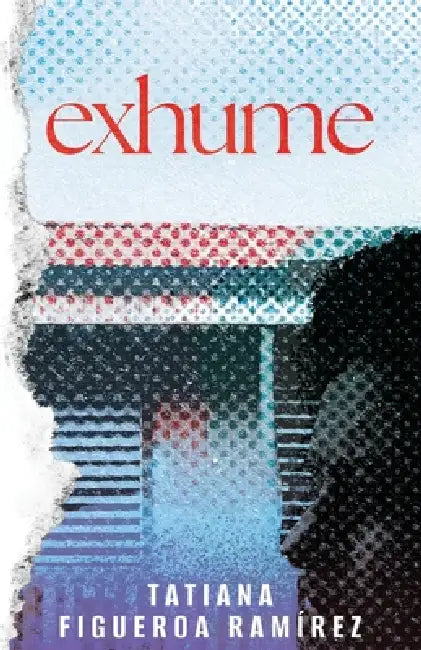 Exhume by Tatiana Figueroa Ramírez