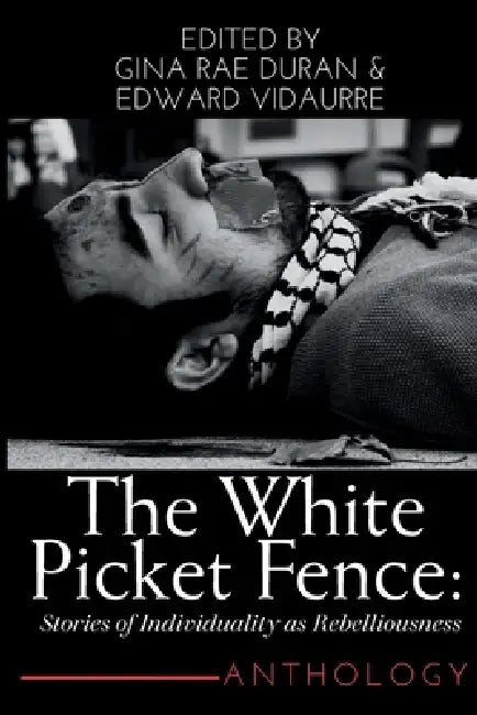 The White Picket Fence: Stories of Individuality as Rebelliousness Collection by Gina Rae Rae Duran, Edward Vidaurre