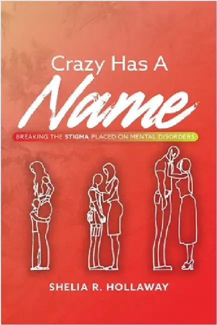 Crazy Has A Name: Breaking The Stigma Placed On Mental Disorders by Hollaway, Shelia R.