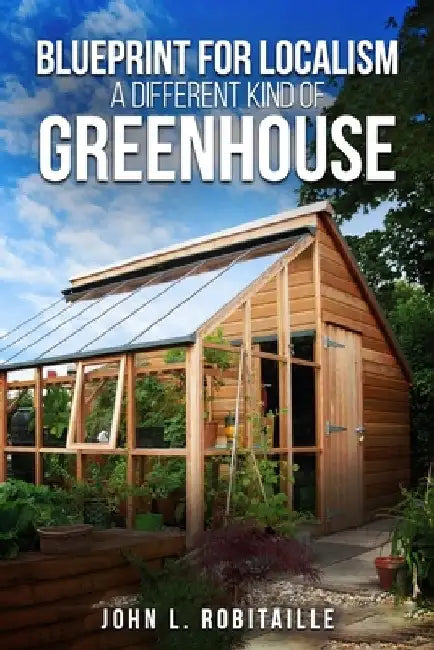 Blueprint for Localism - Different Kind of Greenhouse by John L. Robitaille